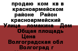 продаю 1ком. кв в красноармейском районе › Район ­ красноармейский › Улица ­ ломакина › Дом ­ 13 › Общая площадь ­ 31 › Цена ­ 950 000 - Волгоградская обл., Волгоград г. Недвижимость » Квартиры продажа   . Волгоградская обл.,Волгоград г.